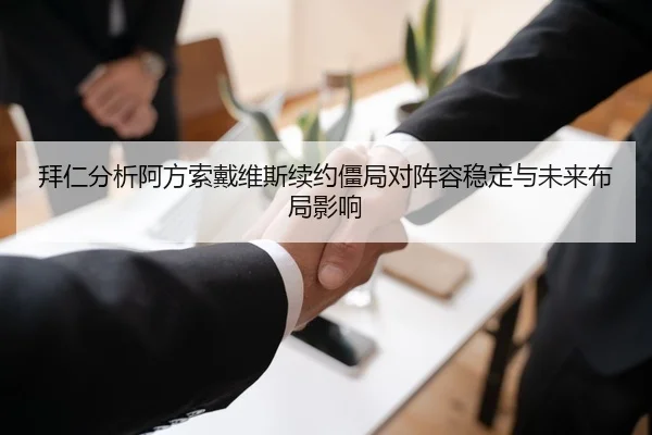 拜仁分析阿方索戴维斯续约僵局对阵容稳定与未来布局影响
