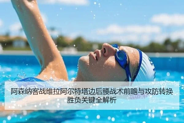 阿森纳客战维拉阿尔特塔边后腰战术前瞻与攻防转换胜负关键全解析