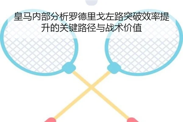 皇马内部分析罗德里戈左路突破效率提升的关键路径与战术价值